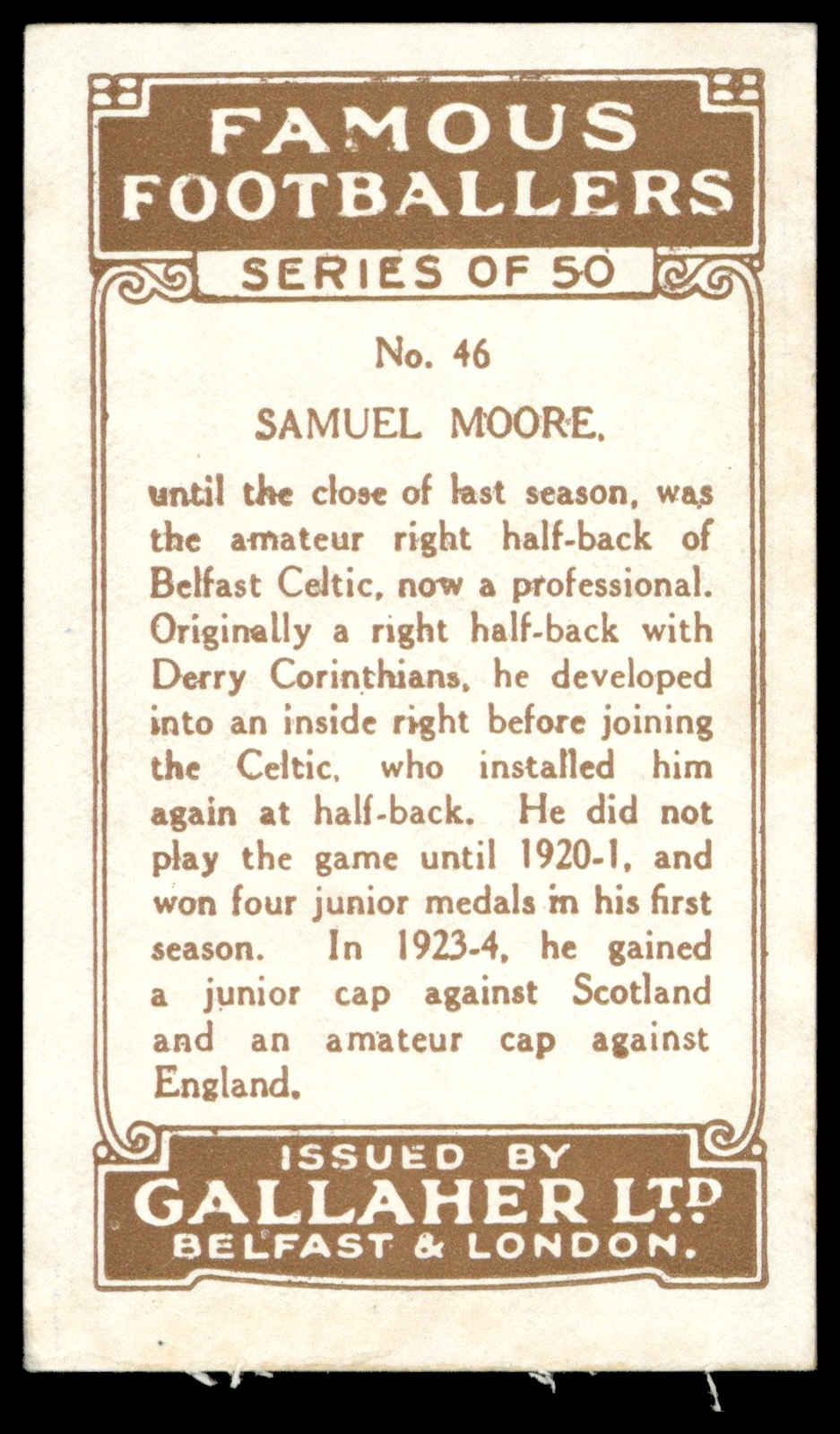 Gallaher - 'Famous Footballers (Brown)' (1926) - #46 - Samuel Moore (Belfast Celtic) Gallaher - 'Famous Footballers (Brown)' (1926) - #46 - Samuel Moore (Belfast Celtic)
