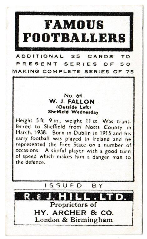 Hill (R&J) - 'Famous Footballers' (1939) - Card #64 - W.J. Fallon (Sheffield Wednesday) Hill (R&J) - 'Famous Footballers' (1939) - Card #64 - W.J. Fallon (Sheffield Wednesday)