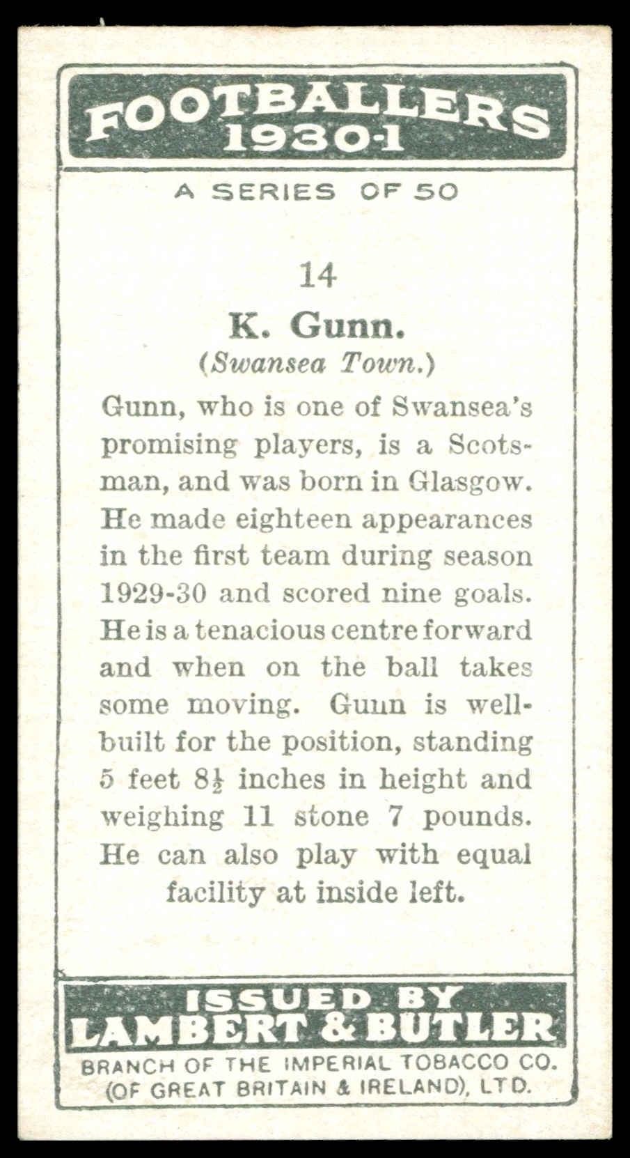 Lambert & Butler - 'Footballers 1930-31' (1930) - #14 - K. Gunn (Swansea Town) Lambert & Butler - 'Footballers 1930-31' (1930) - #14 - K. Gunn (Swansea Town)