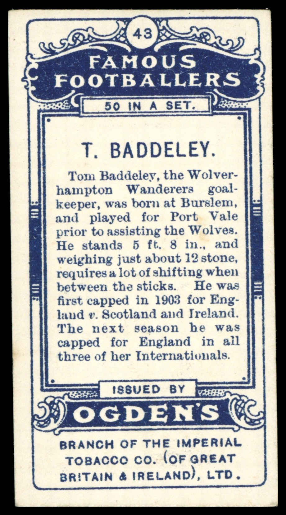Ogden's - 'Famous Footballers' - T. Baddeley (Wolverhampton Wanderers) (1908) Ogden's - 'Famous Footballers' - T. Baddeley (Wolverhampton Wanderers) (1908)