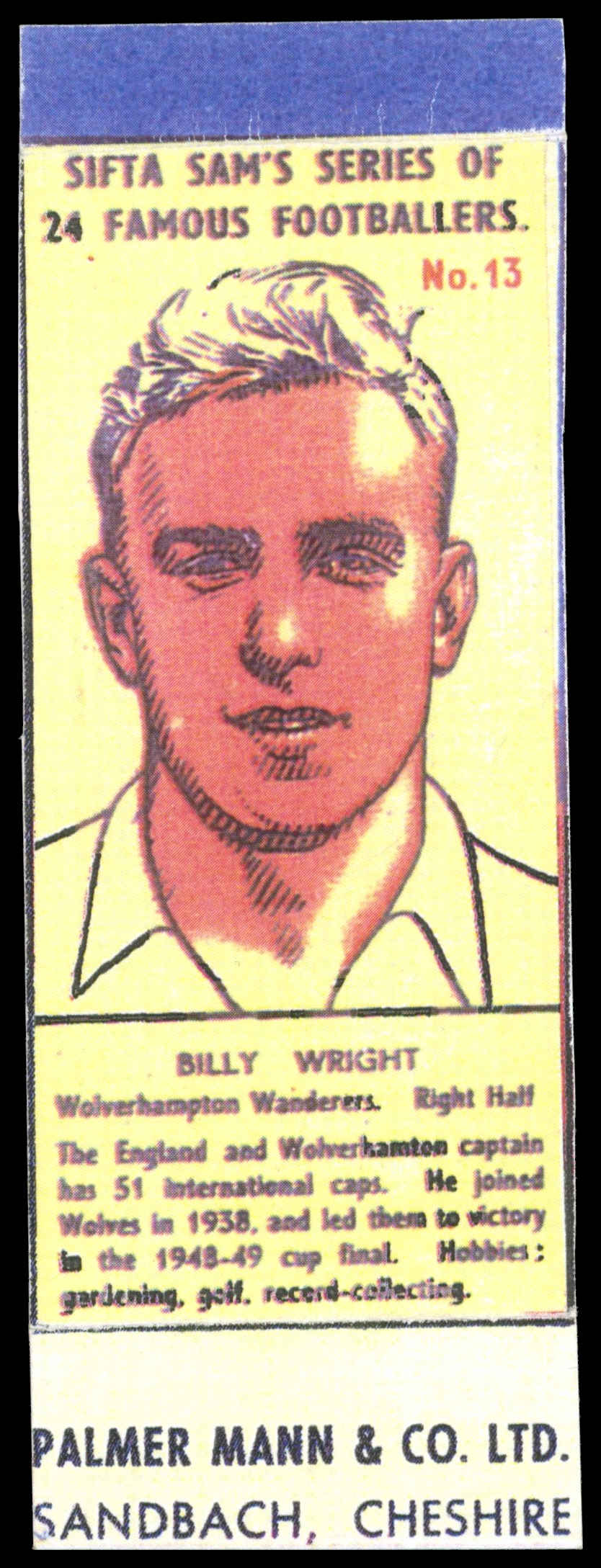 Palmer Mann - 'Sifta Sam's Famous Footballers' (1953) - #13 - Billy Wright (Wolverhampton Wanderers) Palmer Mann - 'Sifta Sam's Famous Footballers' (1953) - #13 - Billy Wright (Wolverhampton Wanderers)